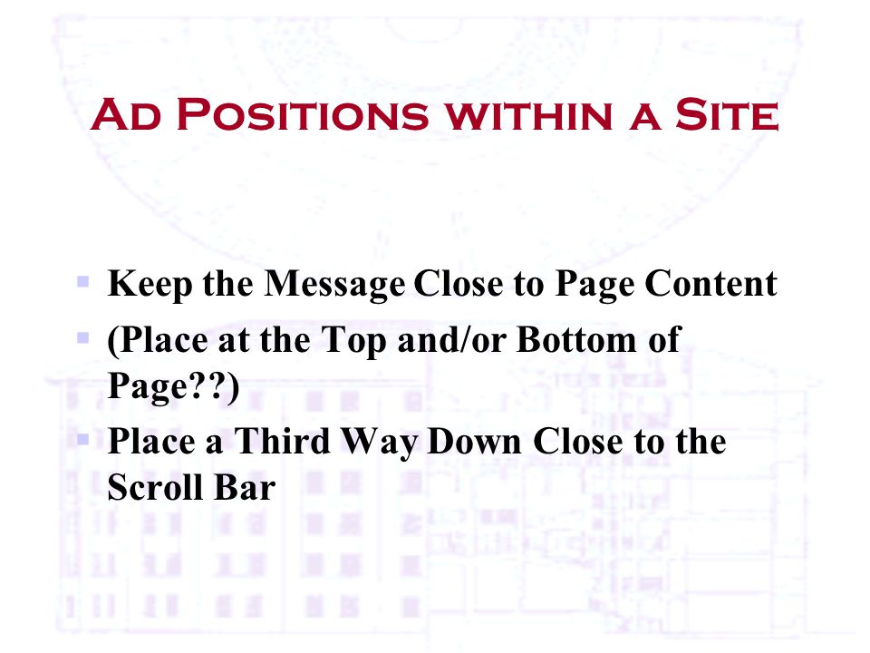 Ad Positions within a Site  Keep the Message Close to Page Content  (Place at the Top and/or Bottom of Page )  Place a Third Way Down Close to the Scroll Bar