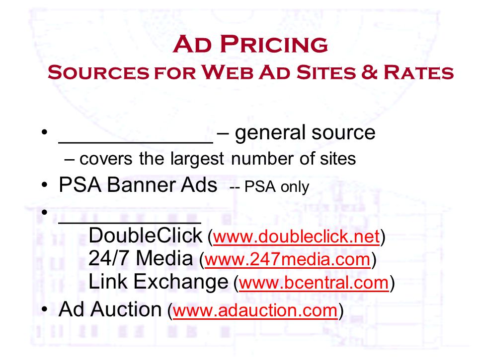 Ad Pricing Sources for Web Ad Sites & Rates _____________ – general source –covers the largest number of sites PSA Banner Ads -- PSA only ____________ DoubleClick (  24/7 Media (  Link Exchange (  Ad Auction (