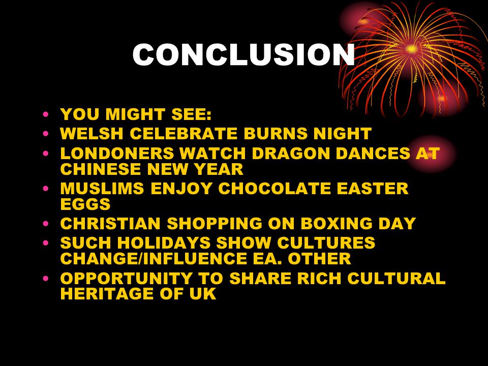 CONCLUSION YOU MIGHT SEE: WELSH CELEBRATE BURNS NIGHT LONDONERS WATCH DRAGON DANCES AT CHINESE NEW YEAR MUSLIMS ENJOY CHOCOLATE EASTER EGGS CHRISTIAN SHOPPING ON BOXING DAY SUCH HOLIDAYS SHOW CULTURES CHANGE/INFLUENCE EA.