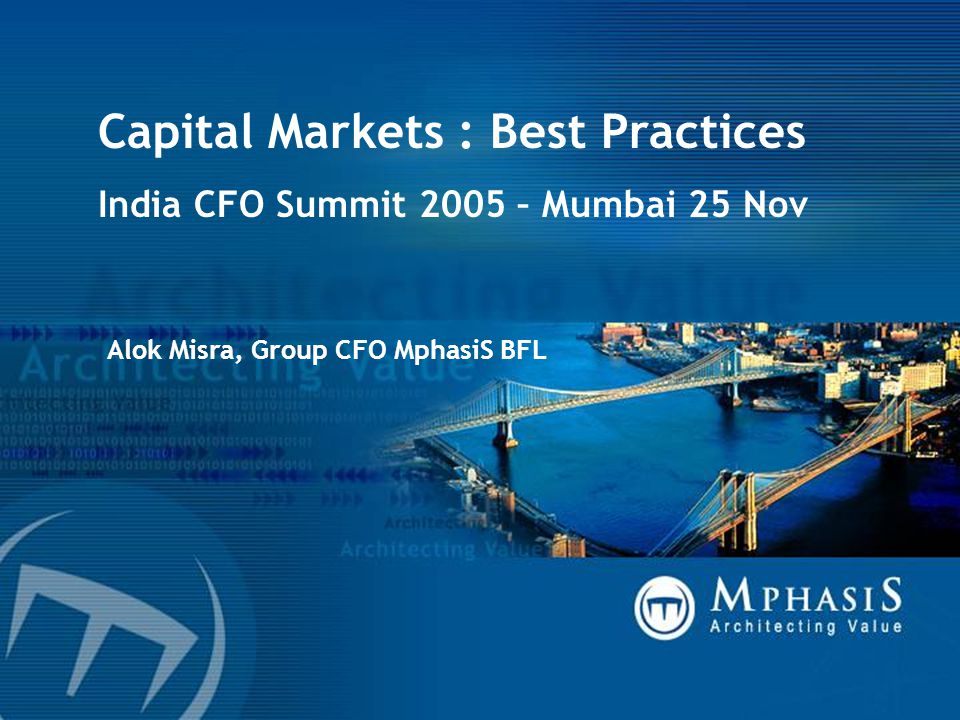 Capital Markets : Best Practices India CFO Summit 2005 – Mumbai 25 Nov Alok Misra, Group CFO MphasiS BFL