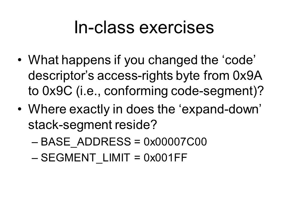 In-class exercises What happens if you changed the ‘code’ descriptor’s access-rights byte from 0x9A to 0x9C (i.e., conforming code-segment).
