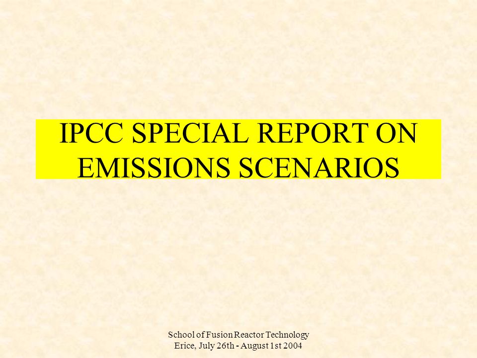 School of Fusion Reactor Technology Erice, July 26th - August 1st 2004 IPCC SPECIAL REPORT ON EMISSIONS SCENARIOS