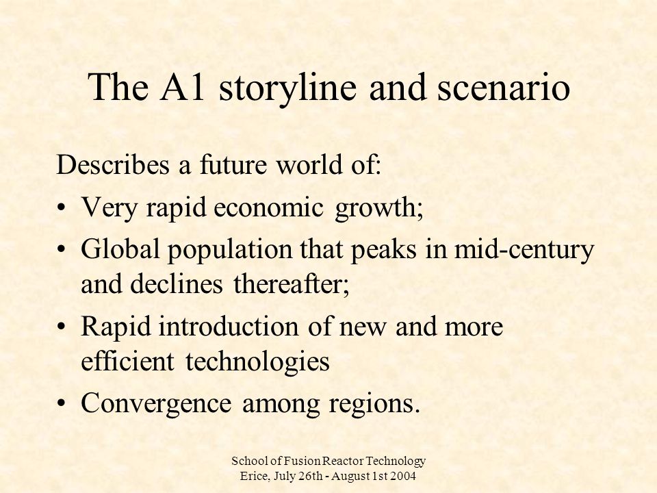 The A1 storyline and scenario Describes a future world of: Very rapid economic growth; Global population that peaks in mid-century and declines thereafter; Rapid introduction of new and more efficient technologies Convergence among regions.