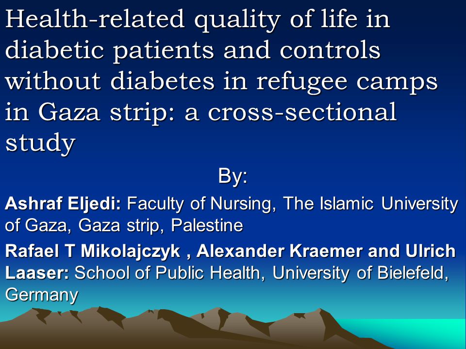 Health-related quality of life in diabetic patients and controls without diabetes in refugee camps in Gaza strip: a cross-sectional study By: Ashraf Eljedi: Faculty of Nursing, The Islamic University of Gaza, Gaza strip, Palestine Rafael T Mikolajczyk, Alexander Kraemer and Ulrich Laaser: School of Public Health, University of Bielefeld, Germany
