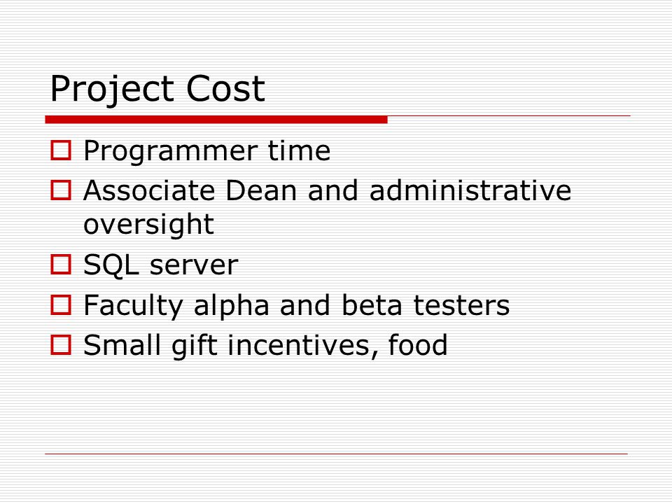 Project Cost  Programmer time  Associate Dean and administrative oversight  SQL server  Faculty alpha and beta testers  Small gift incentives, food