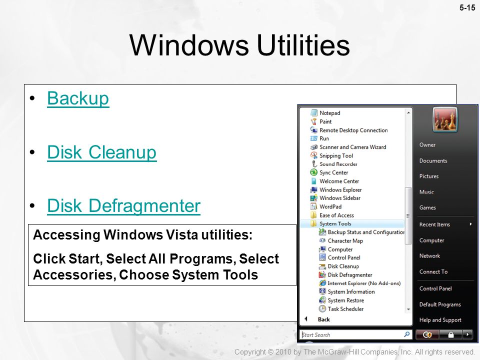 5-15 Backup Disk Cleanup Disk Defragmenter Windows Utilities Accessing Windows Vista utilities: Click Start, Select All Programs, Select Accessories, Choose System Tools Copyright © 2010 by The McGraw-Hill Companies, Inc.