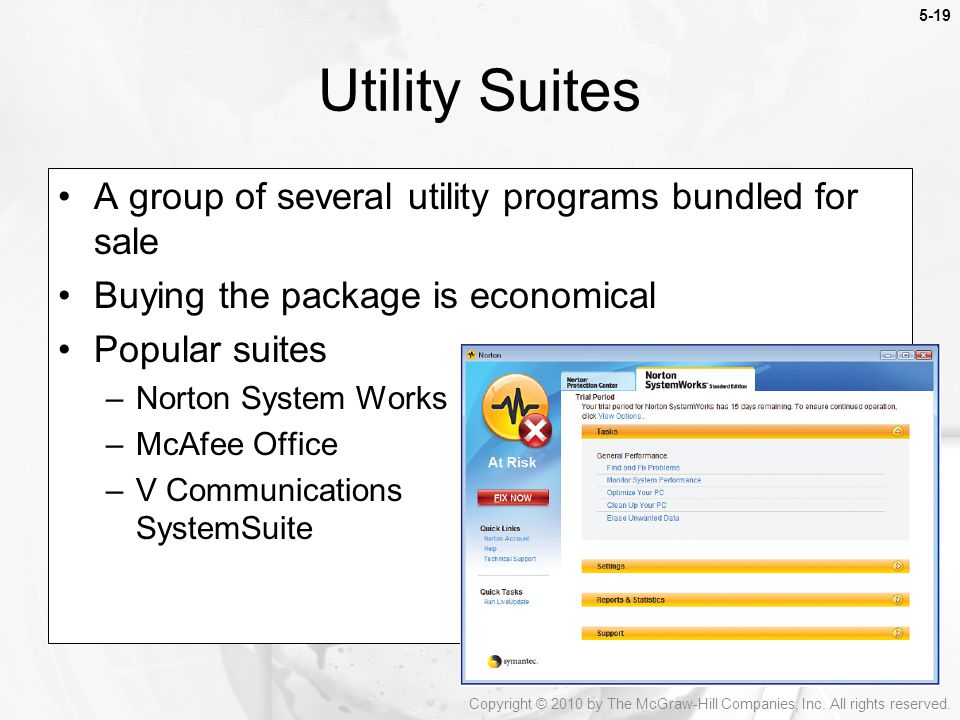 5-19 A group of several utility programs bundled for sale Buying the package is economical Popular suites –Norton System Works –McAfee Office –V Communications SystemSuite Utility Suites Copyright © 2010 by The McGraw-Hill Companies, Inc.