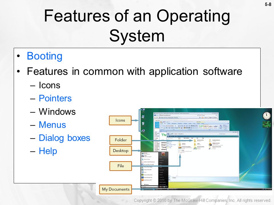 5-8 Booting Features in common with application software –Icons –Pointers –Windows –Menus –Dialog boxes –Help Features of an Operating System Copyright © 2010 by The McGraw-Hill Companies, Inc.