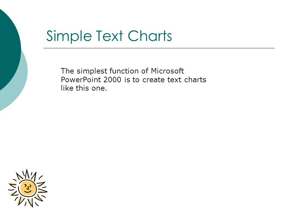 Simple Text Charts The simplest function of Microsoft PowerPoint 2000 is to create text charts like this one.