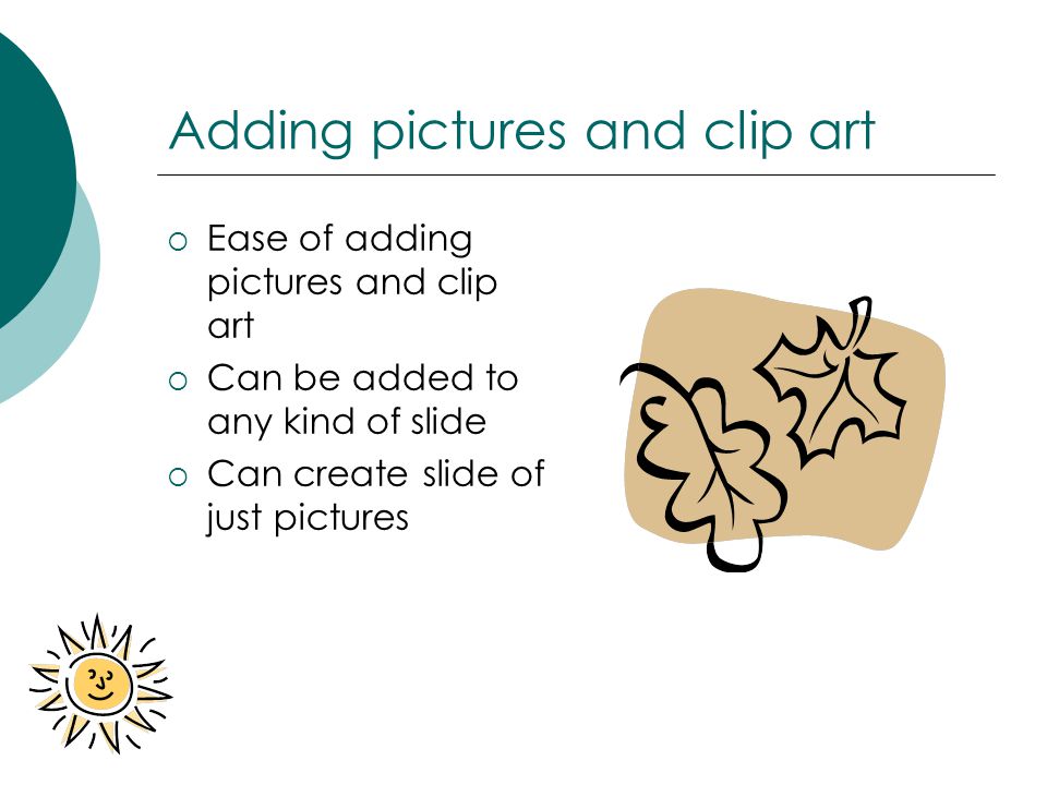 Adding pictures and clip art  Ease of adding pictures and clip art  Can be added to any kind of slide  Can create slide of just pictures