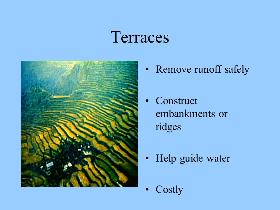 Terraces Remove runoff safely Construct embankments or ridges Help guide water Costly