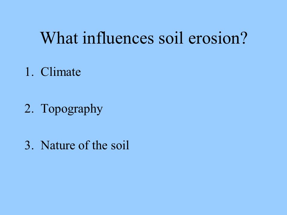 What influences soil erosion 1. Climate 2. Topography 3. Nature of the soil
