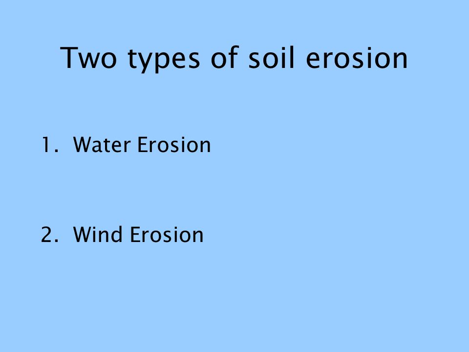 Two types of soil erosion 1. Water Erosion 2. Wind Erosion