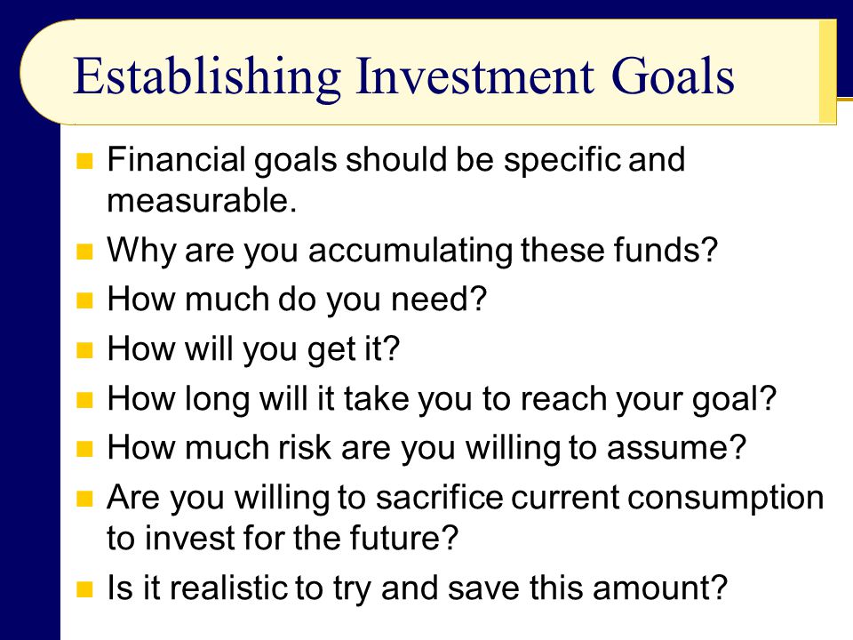Establishing Investment Goals Financial goals should be specific and measurable.