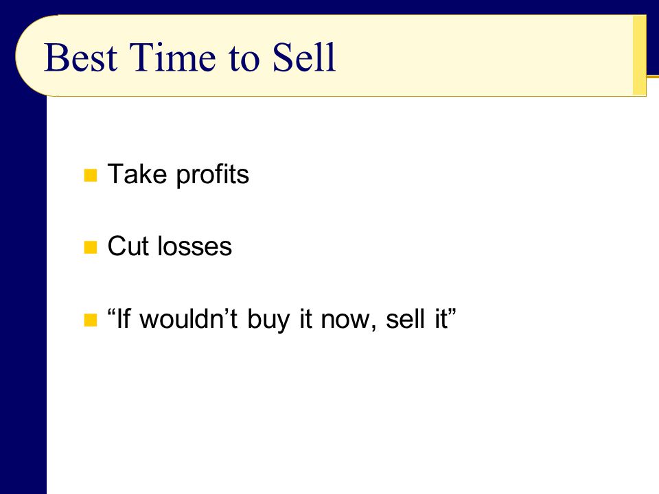 Best Time to Sell Take profits Cut losses If wouldn’t buy it now, sell it