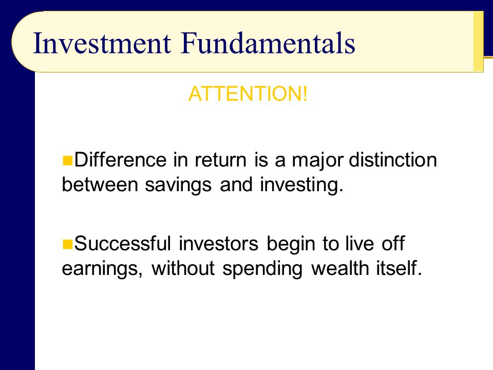 Investment Fundamentals Difference in return is a major distinction between savings and investing.