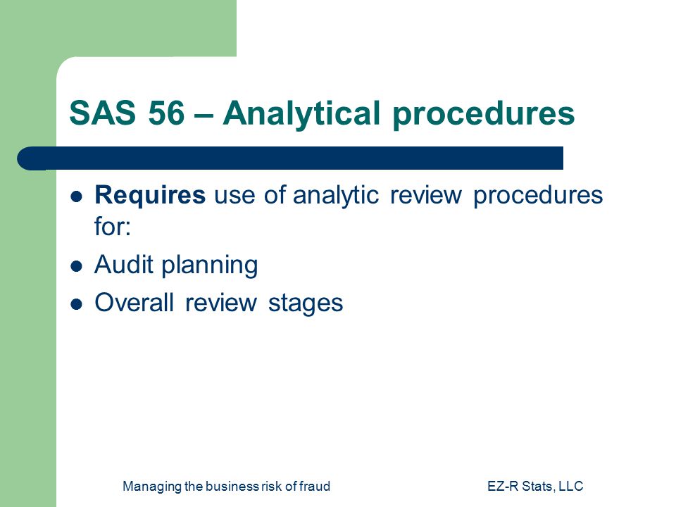 Managing the business risk of fraudEZ-R Stats, LLC SAS 56 – Analytical procedures Requires use of analytic review procedures for: Audit planning Overall review stages
