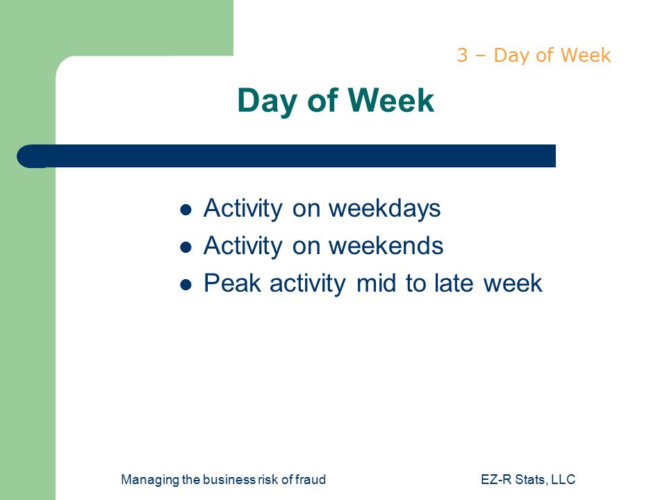 Managing the business risk of fraudEZ-R Stats, LLC Day of Week Activity on weekdays Activity on weekends Peak activity mid to late week 3 – Day of Week