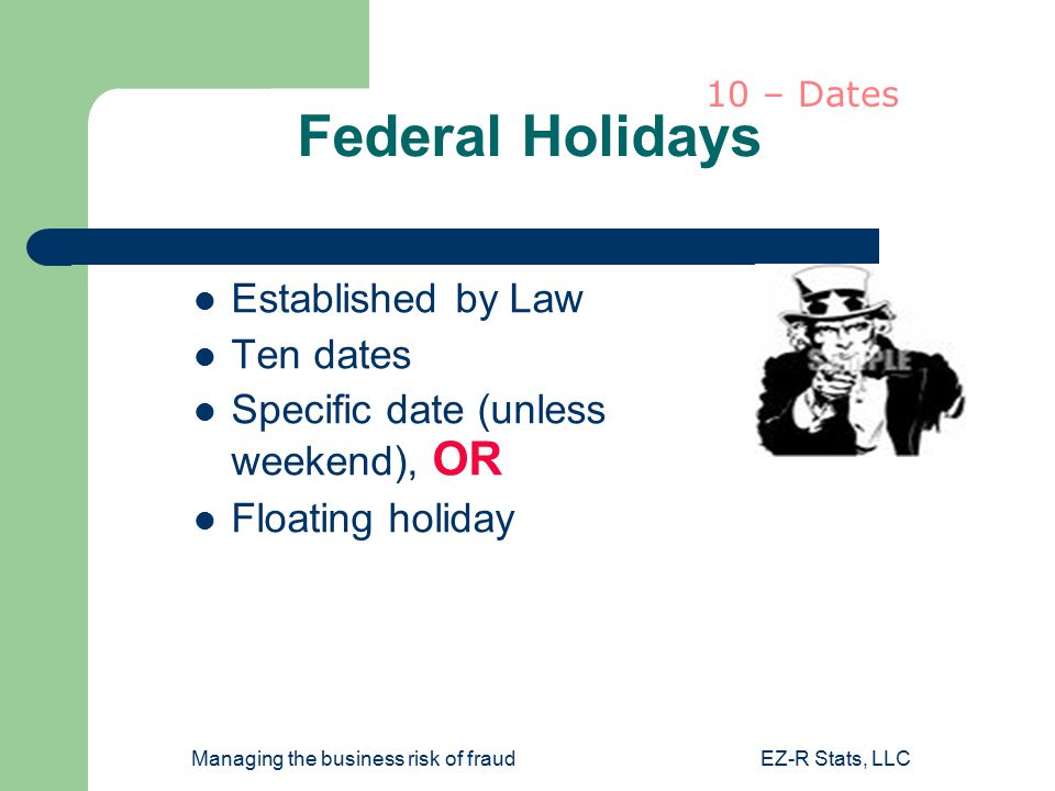 Managing the business risk of fraudEZ-R Stats, LLC Federal Holidays Established by Law Ten dates Specific date (unless weekend), OR Floating holiday 10 – Dates