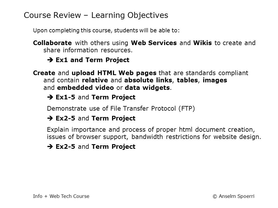 © Anselm SpoerriInfo + Web Tech Course Course Review – Learning Objectives Upon completing this course, students will be able to: Collaborate with others using Web Services and Wikis to create and share information resources.