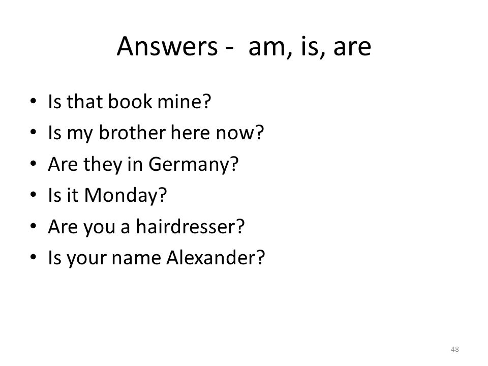 Answers - am, is, are Is that book mine. Is my brother here now.