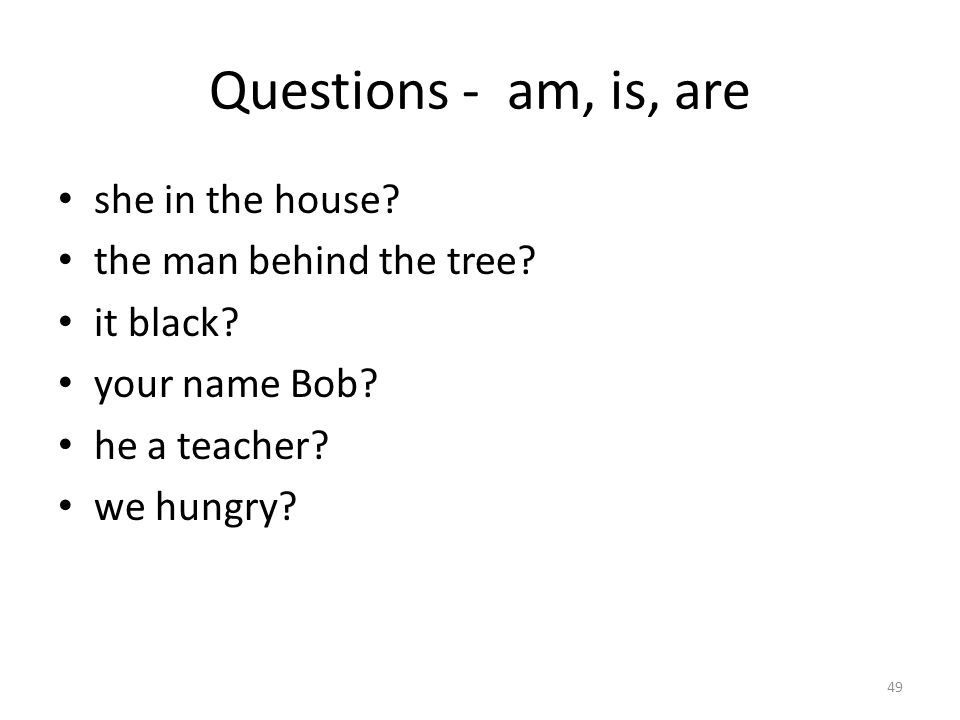 Questions - am, is, are she in the house. the man behind the tree.