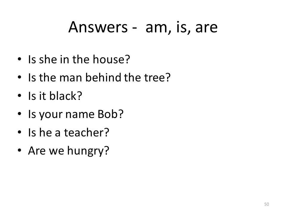 Answers - am, is, are Is she in the house. Is the man behind the tree.