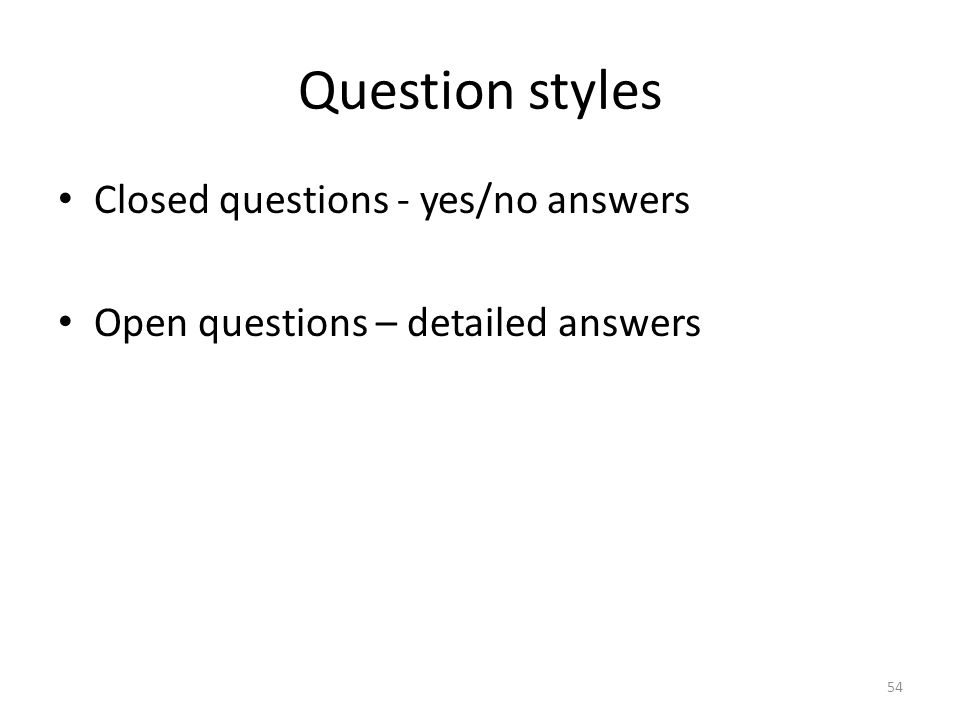 Question styles Closed questions - yes/no answers Open questions – detailed answers 54