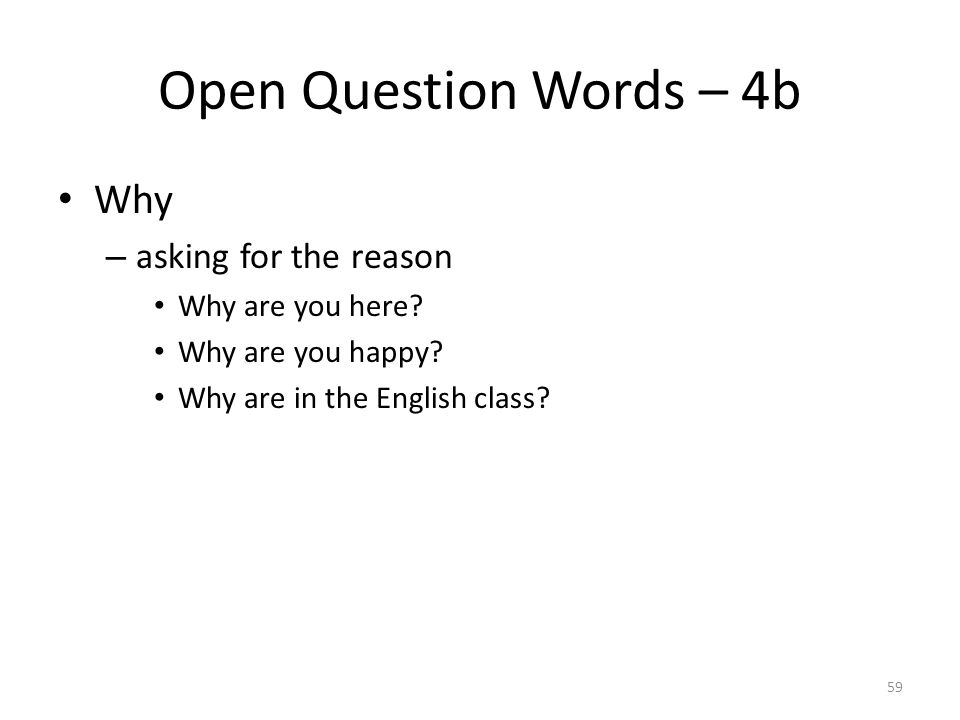 Open Question Words – 4b Why – asking for the reason Why are you here.