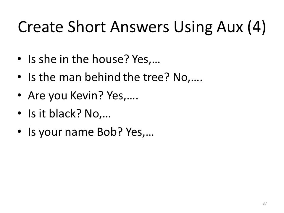 Create Short Answers Using Aux (4) Is she in the house.