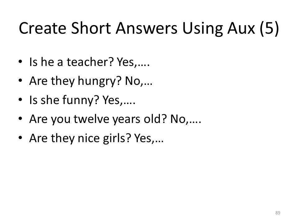 Create Short Answers Using Aux (5) Is he a teacher.