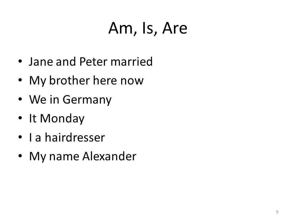 Am, Is, Are Jane and Peter married My brother here now We in Germany It Monday I a hairdresser My name Alexander 9