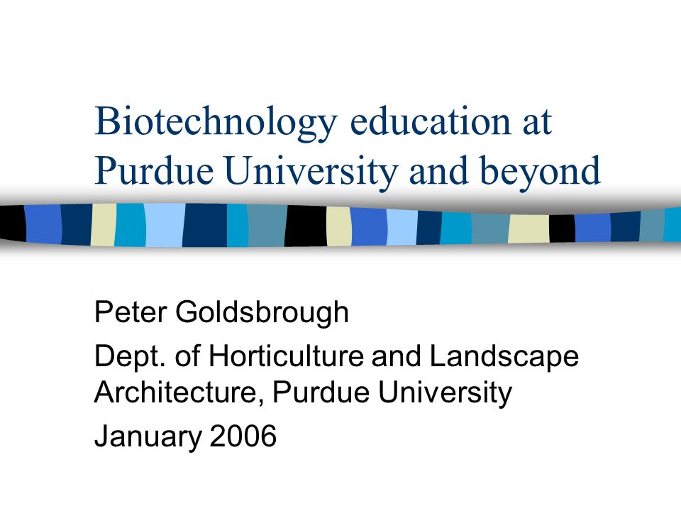 Biotechnology education at Purdue University and beyond Peter Goldsbrough Dept.