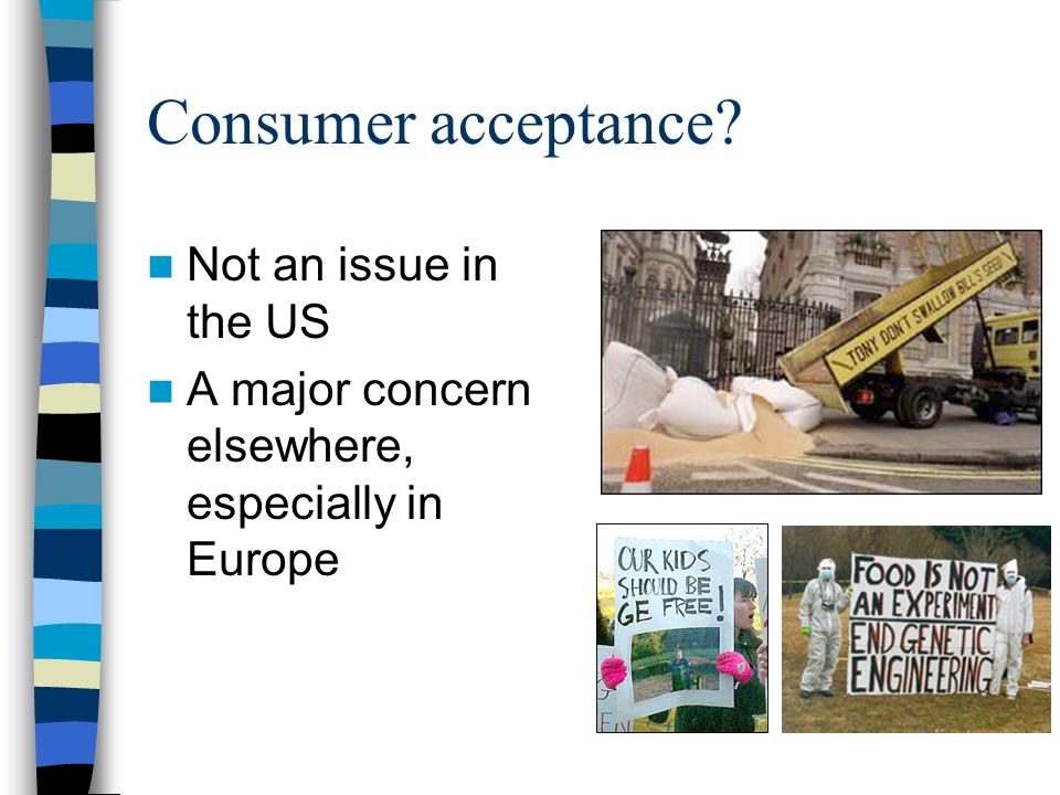 Consumer acceptance Not an issue in the US A major concern elsewhere, especially in Europe