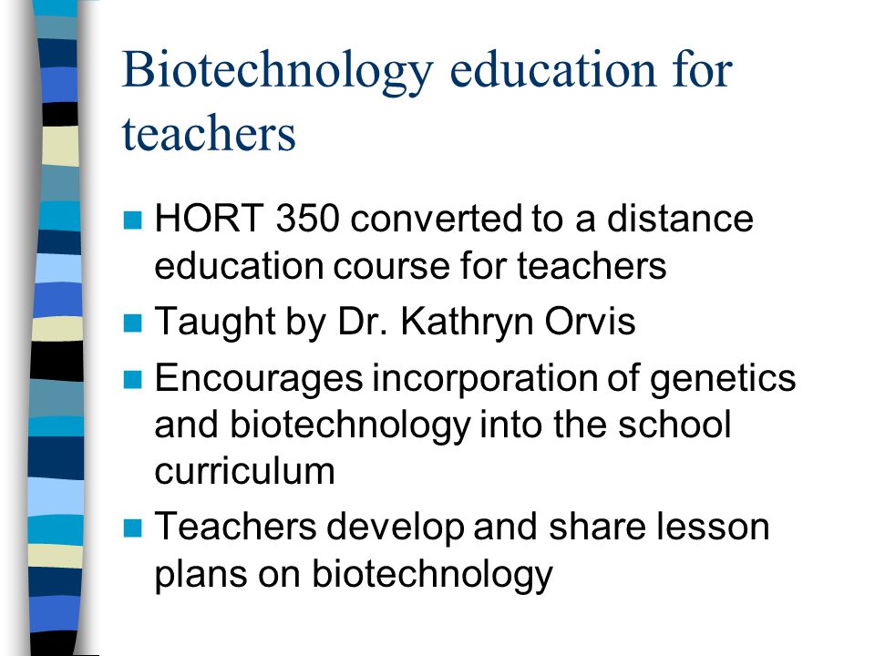 Biotechnology education for teachers HORT 350 converted to a distance education course for teachers Taught by Dr.