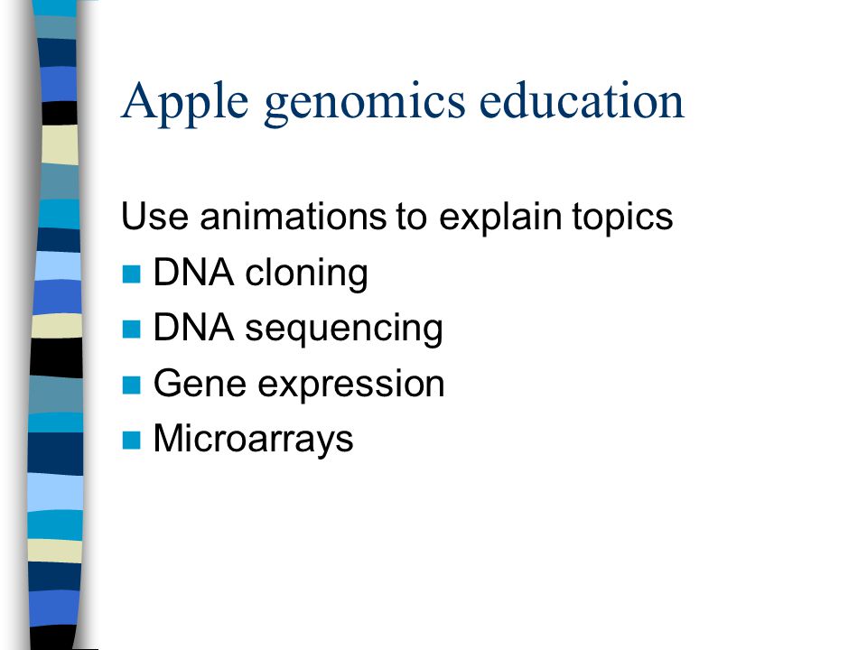 Apple genomics education Use animations to explain topics DNA cloning DNA sequencing Gene expression Microarrays