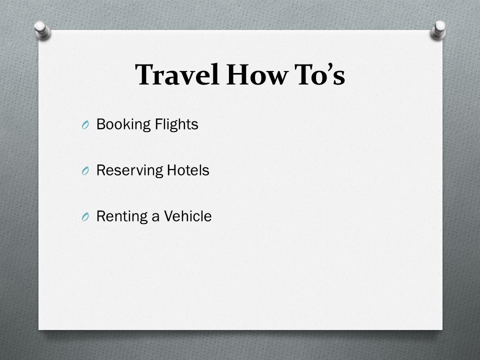 Travel How To’s O Booking Flights O Reserving Hotels O Renting a Vehicle