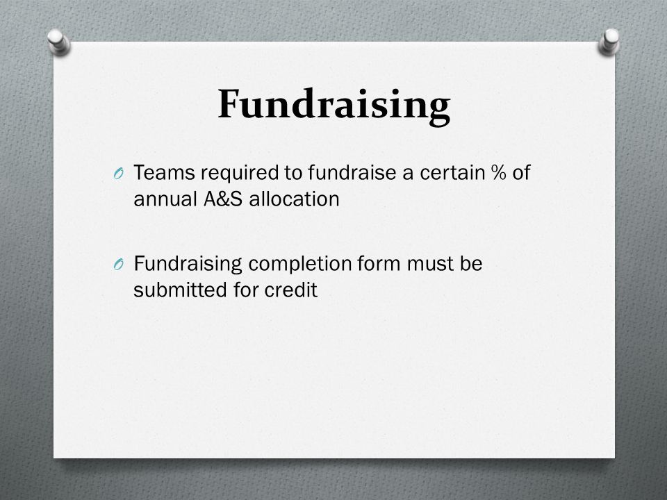 Fundraising O Teams required to fundraise a certain % of annual A&S allocation O Fundraising completion form must be submitted for credit