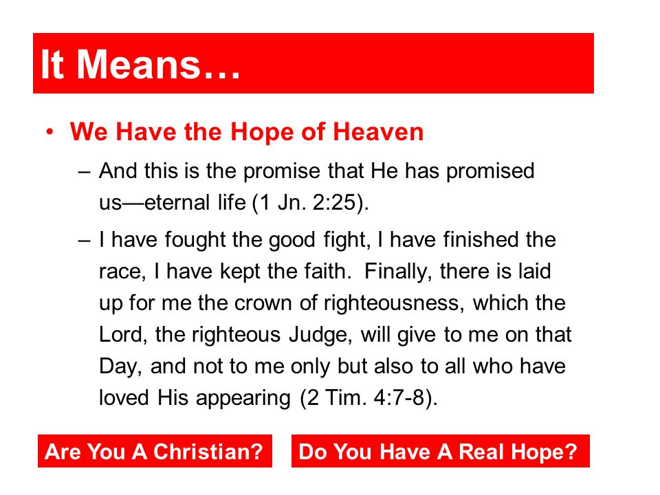 It Means… We Have the Hope of Heaven –And this is the promise that He has promised us—eternal life (1 Jn.