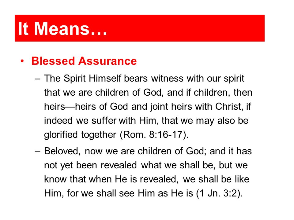It Means… Blessed Assurance –The Spirit Himself bears witness with our spirit that we are children of God, and if children, then heirs—heirs of God and joint heirs with Christ, if indeed we suffer with Him, that we may also be glorified together (Rom.