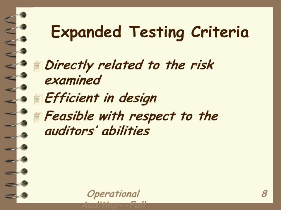 Operational Auditing--Fall Expanded Testing Criteria 4 Directly related to the risk examined 4 Efficient in design 4 Feasible with respect to the auditors’ abilities