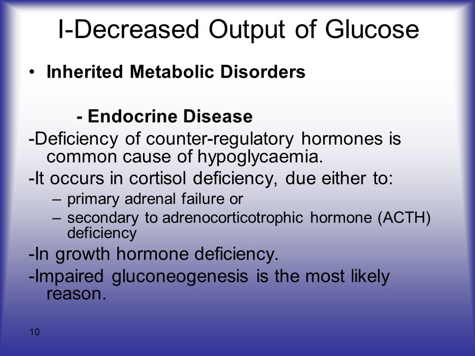 10 I-Decreased Output of Glucose Inherited Metabolic Disorders - Endocrine Disease -Deficiency of counter-regulatory hormones is common cause of hypoglycaemia.