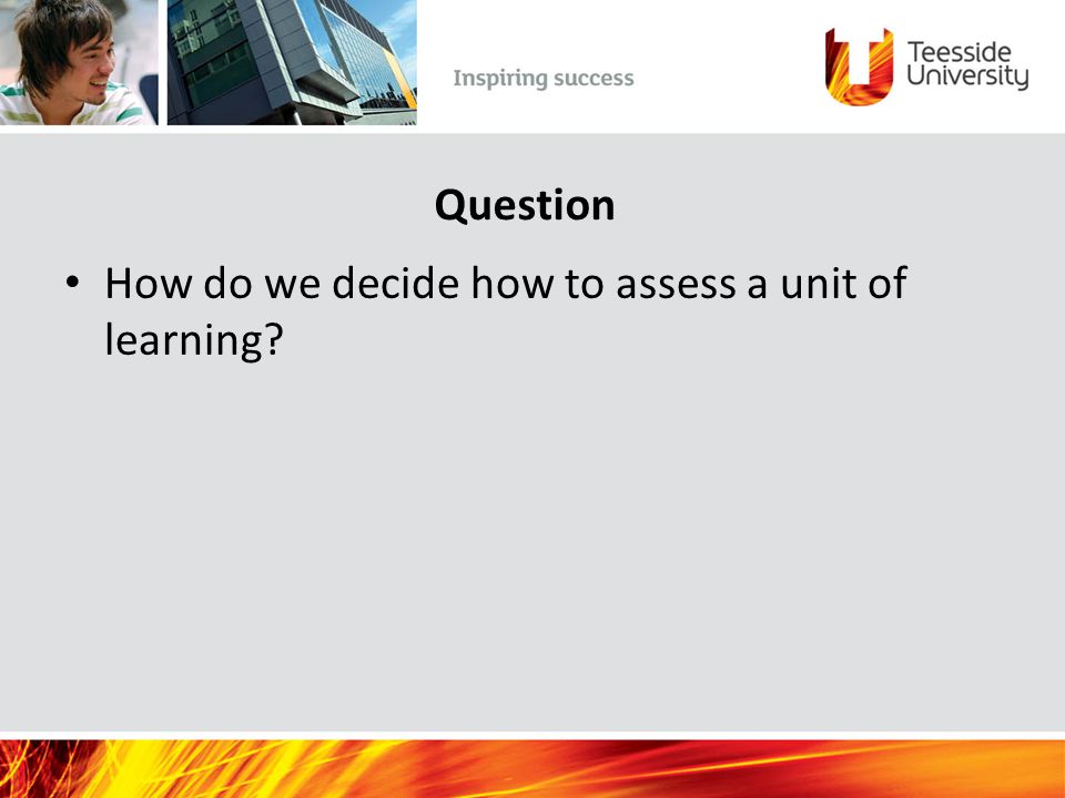 Question How do we decide how to assess a unit of learning