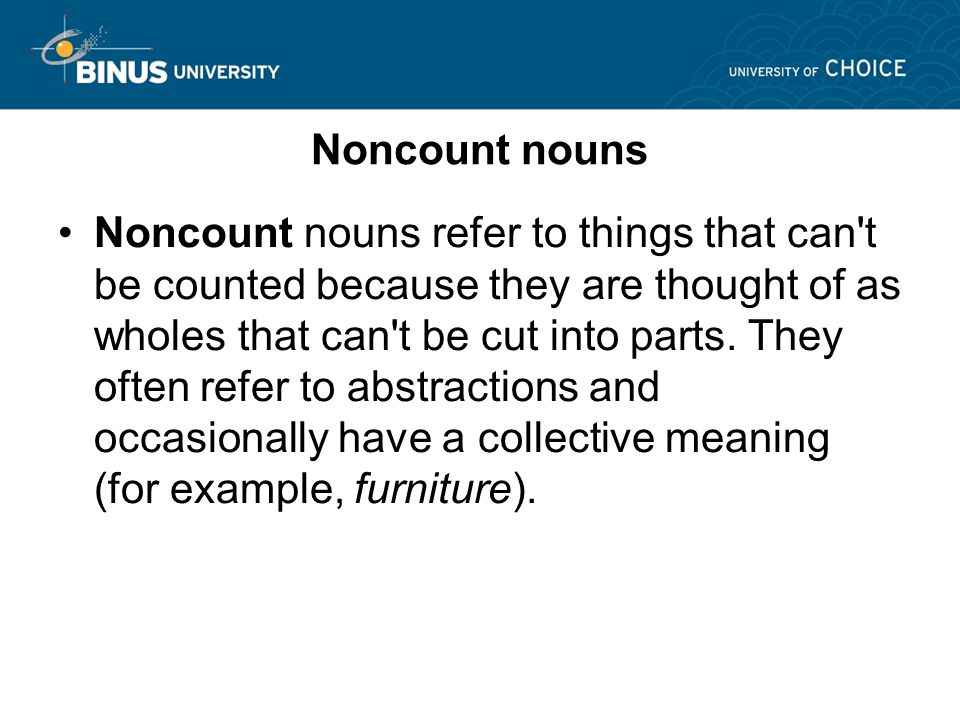 Noncount nouns Noncount nouns refer to things that can t be counted because they are thought of as wholes that can t be cut into parts.