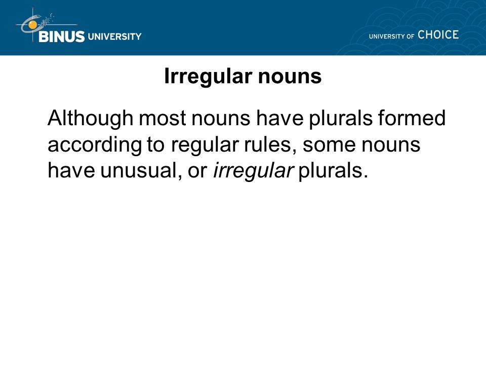 Irregular nouns Although most nouns have plurals formed according to regular rules, some nouns have unusual, or irregular plurals.