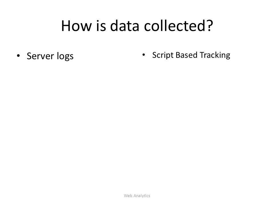 How is data collected Server logs Script Based Tracking Web Analytics