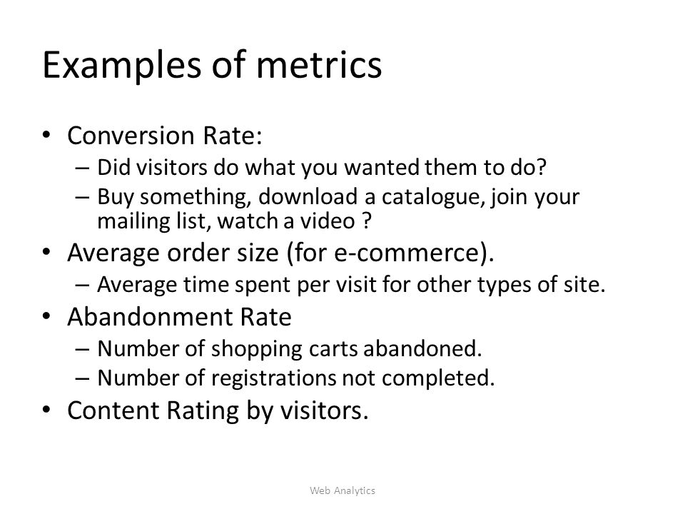 Examples of metrics Conversion Rate: – Did visitors do what you wanted them to do.