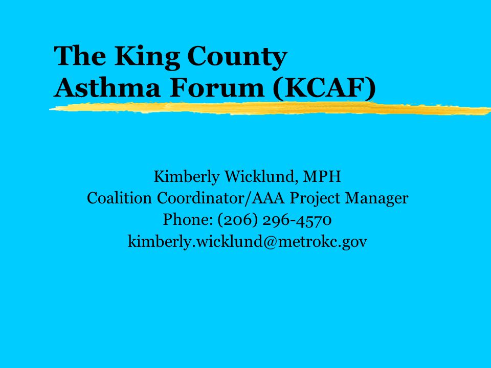 The King County Asthma Forum (KCAF) Kimberly Wicklund, MPH Coalition Coordinator/AAA Project Manager Phone: (206)