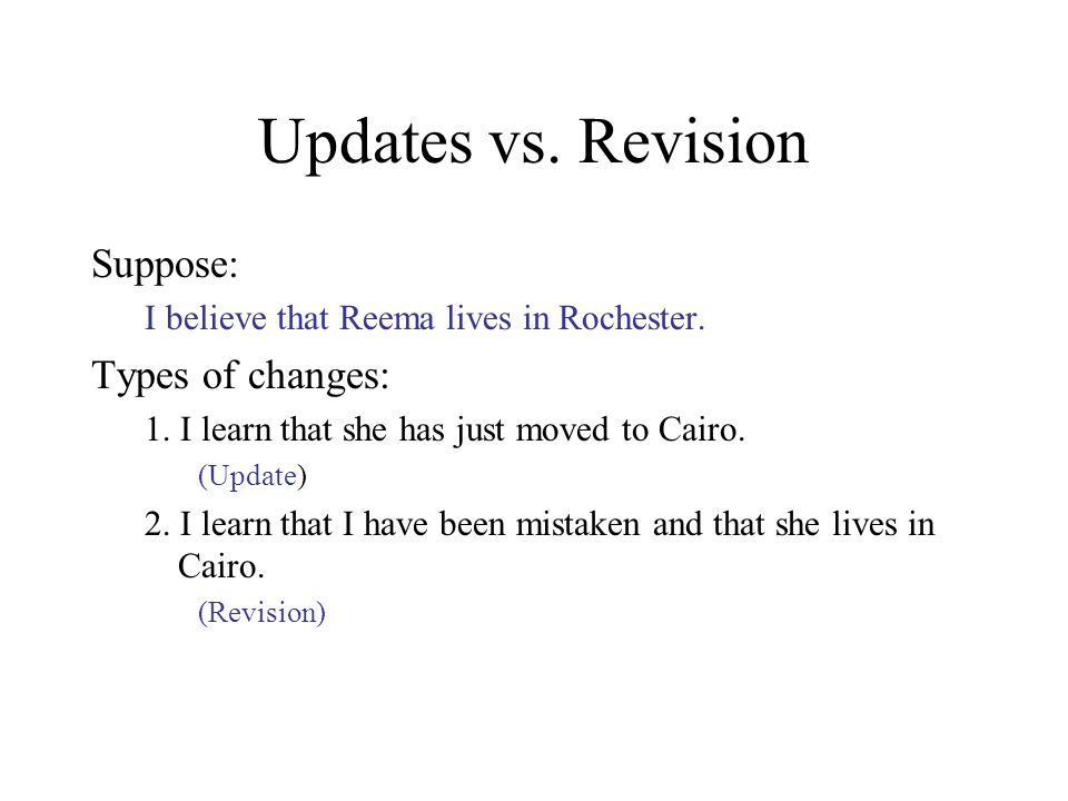 Updates vs. Revision Suppose: I believe that Reema lives in Rochester.