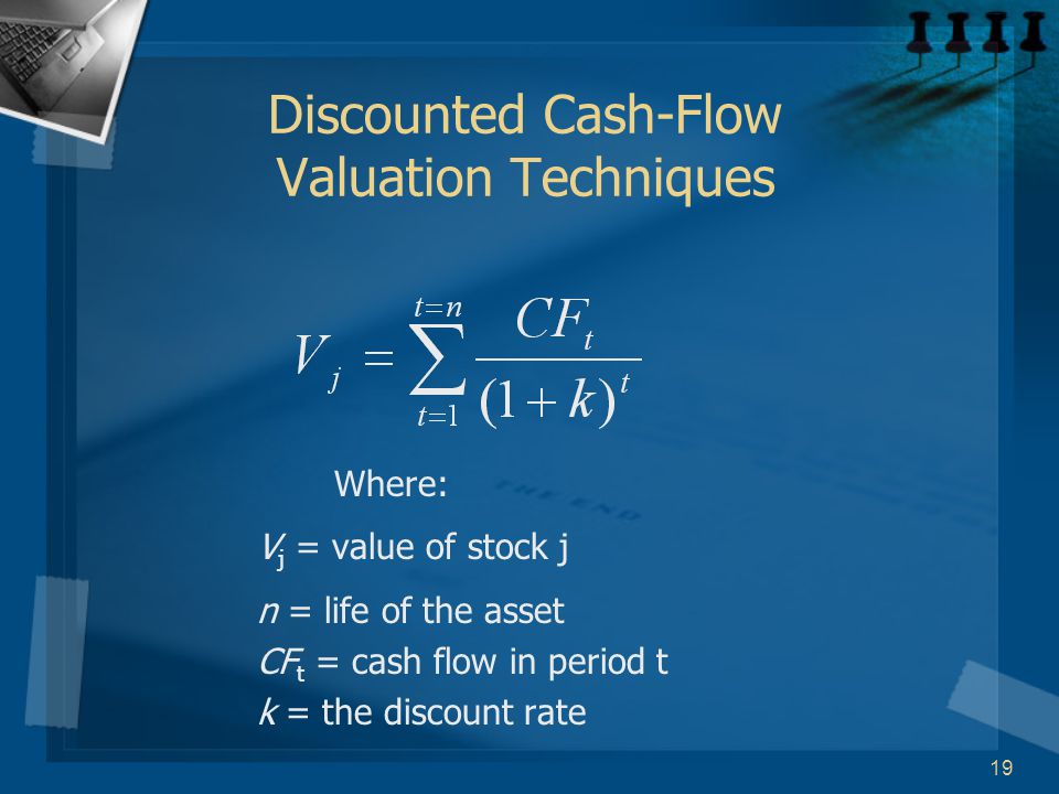 19 Discounted Cash-Flow Valuation Techniques Where: V j = value of stock j n = life of the asset CF t = cash flow in period t k = the discount rate